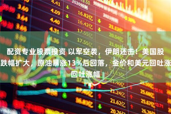 配资专业股票投资 以军空袭，伊朗还击！美国股债跌幅扩大，原油暴涨13%后回落，金价和美元回吐涨幅