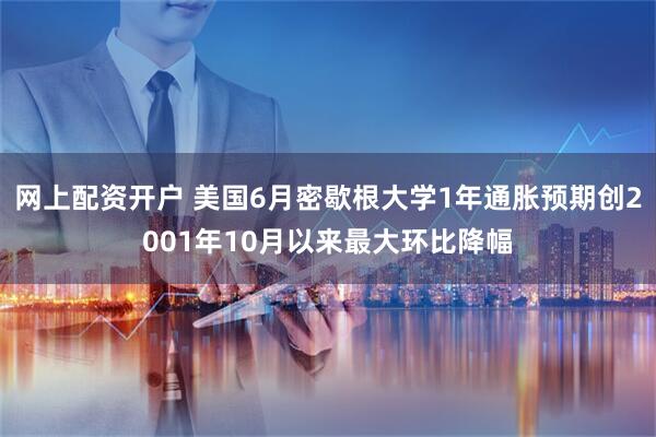 网上配资开户 美国6月密歇根大学1年通胀预期创2001年10月以来最大环比降幅