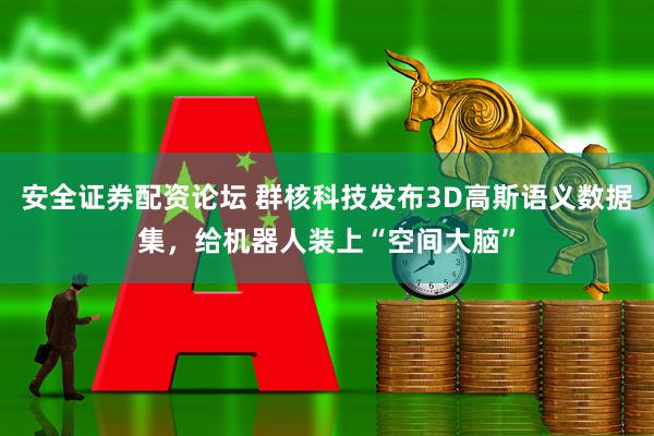 安全证券配资论坛 群核科技发布3D高斯语义数据集，给机器人装上“空间大脑”