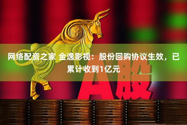 网络配资之家 金逸影视：股份回购协议生效，已累计收到1亿元