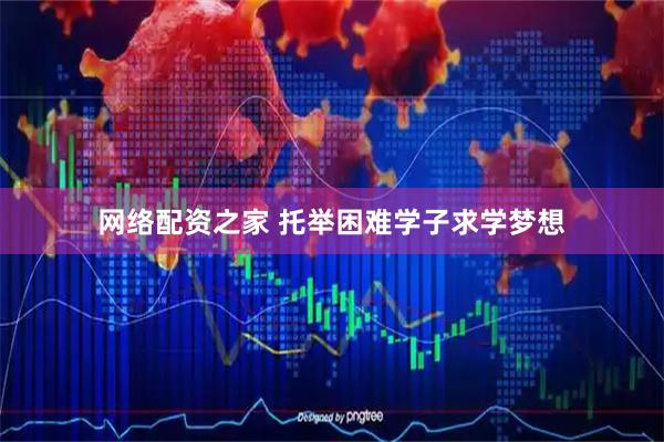 网络配资之家 托举困难学子求学梦想