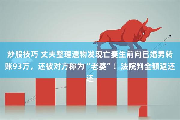 炒股技巧 丈夫整理遗物发现亡妻生前向已婚男转账93万，还被对方称为“老婆”！法院判全额返还