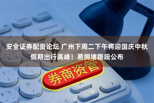 安全证券配资论坛 广州下周二下午将迎国庆中秋假期出行高峰！易拥堵路段公布