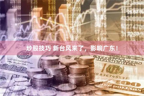 炒股技巧 新台风来了，影响广东！