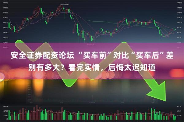 安全证券配资论坛 “买车前”对比“买车后”差别有多大？看完实情，后悔太迟知道