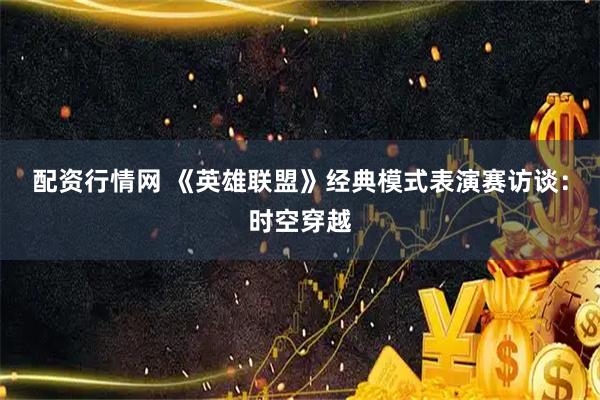 配资行情网 《英雄联盟》经典模式表演赛访谈：时空穿越