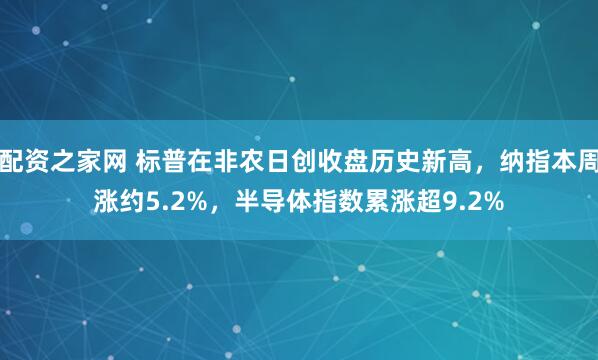 配资之家网 标普在非农日创收盘历史新高，纳指本周涨约5.2%，半导体指数累涨超9.2%