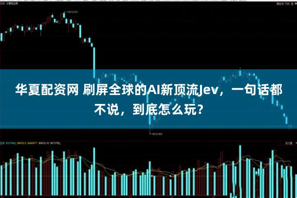 华夏配资网 刷屏全球的AI新顶流Jev，一句话都不说，到底怎么玩？